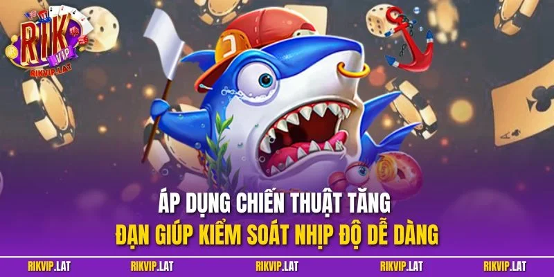 Áp dụng chiến thuật tăng đạn giúp kiểm soát nhịp độ dễ dàng