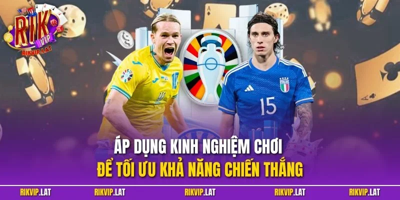 Áp dụng kinh nghiệm chơi để tối ưu khả năng chiến thắng