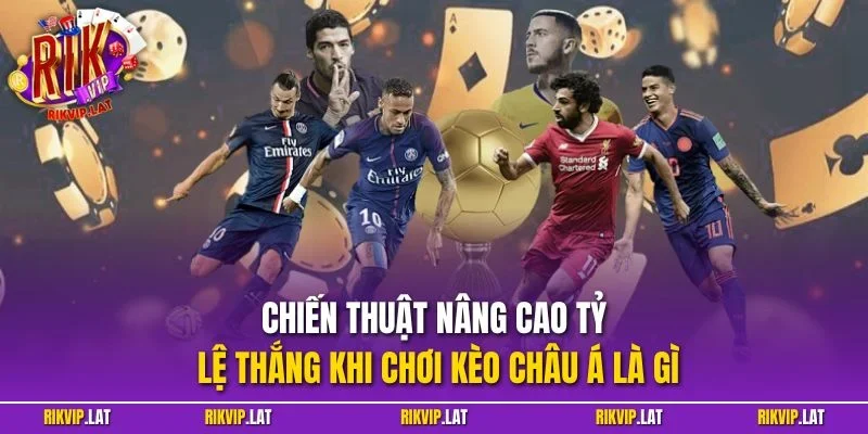 Chiến thuật nâng cao tỷ lệ thắng khi chơi kèo châu Á là gì