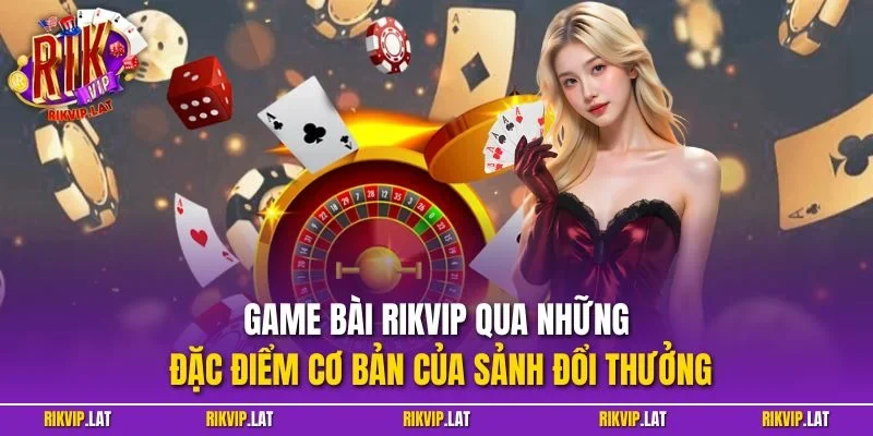 Game bài RIKVIP qua những đặc điểm cơ bản của sảnh đổi thưởng