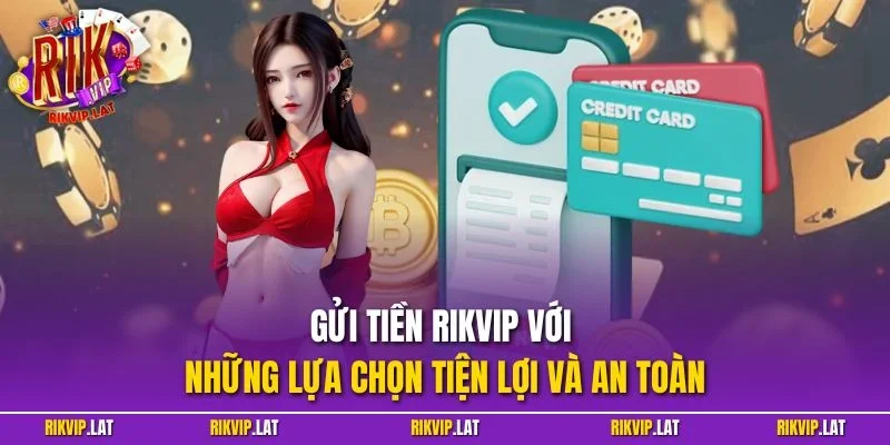 Gửi tiền RIKVIP với những lựa chọn tiện lợi và an toàn
