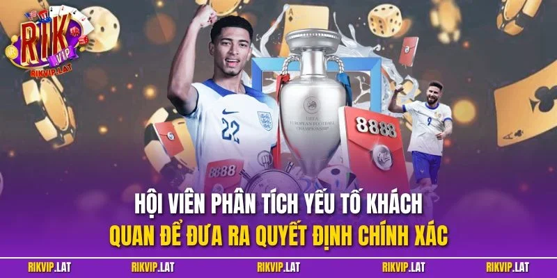 Hội viên phân tích yếu tố khách quan để đưa ra quyết định chính xác 