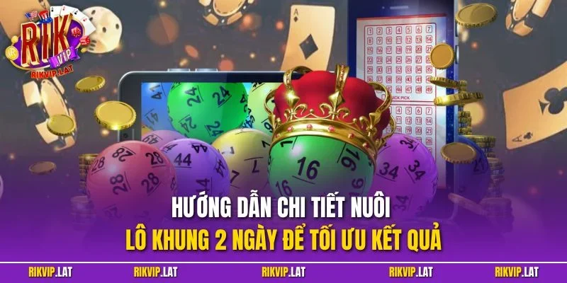 Hướng dẫn chi tiết nuôi lô khung 2 ngày để tối ưu kết quả