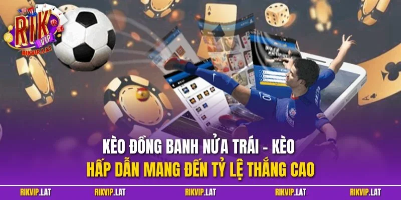 Kèo đồng banh nửa trái - Kèo hấp dẫn mang đến tỷ lệ thắng cao