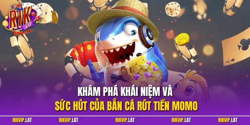 Khám phá khái niệm và sức hút của bắn cá rút tiền Momo