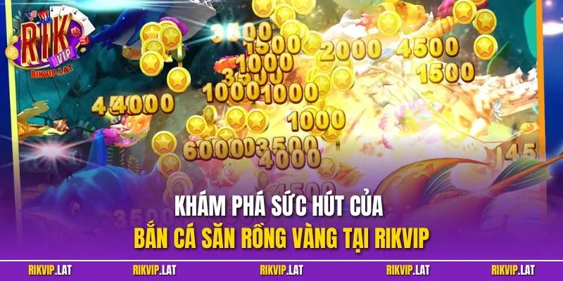 Khám phá sức hút của bắn cá săn rồng vàng tại RIKVIP
