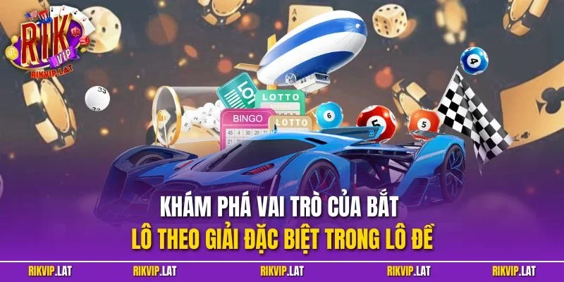 Khám phá vai trò của bắt lô theo giải đặc biệt trong lô đề
