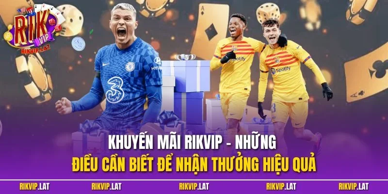 Khuyến mãi RIKVIP – Những điều cần biết để nhận thưởng hiệu quả