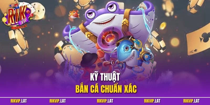 Kỹ Thuật Bắn Cá Chuẩn Xác - Chìa Khóa Mở Cửa Thành Công