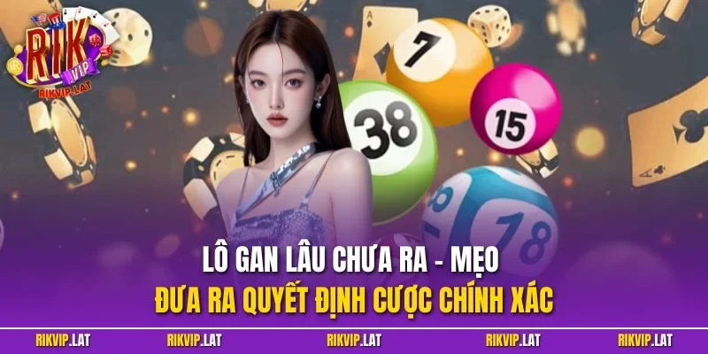 Lô gan lâu chưa ra - Mẹo đưa ra quyết định cược chính xác