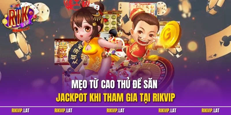 Mẹo từ cao thủ để săn jackpot khi tham gia tại RIKVIP