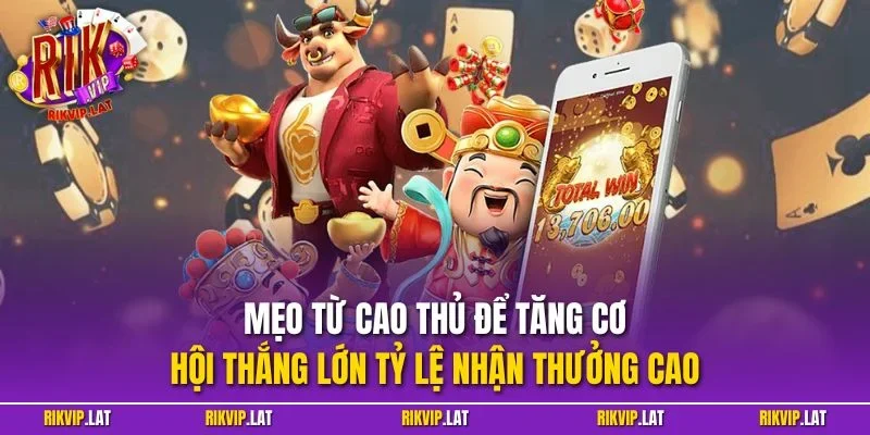 Mẹo từ cao thủ để tăng cơ hội thắng lớn tỷ lệ nhận thưởng cao