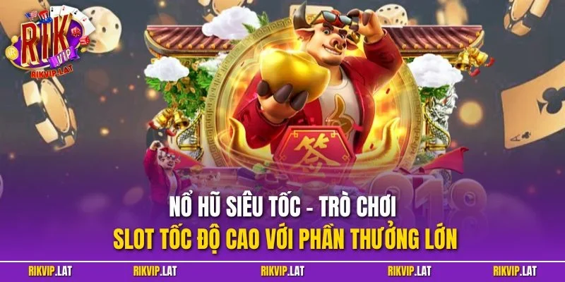 Nổ hũ siêu tốc – Trò chơi slot tốc độ cao với phần thưởng lớn