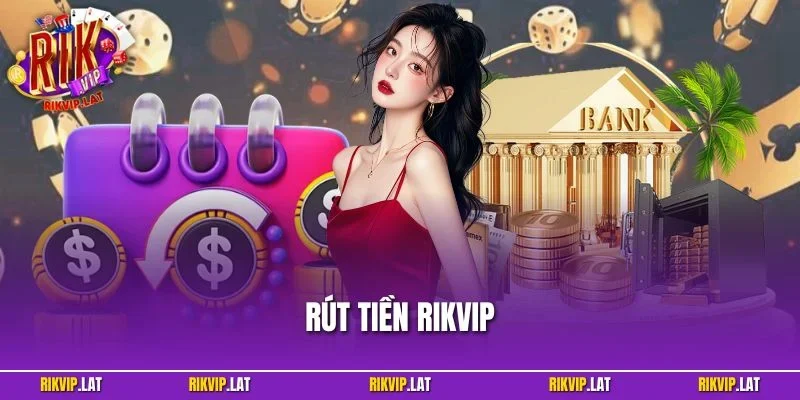 Rút Tiền RIKVIP - Hướng Dẫn Chi Tiết Và Dễ Hiểu Cho Tân Binh