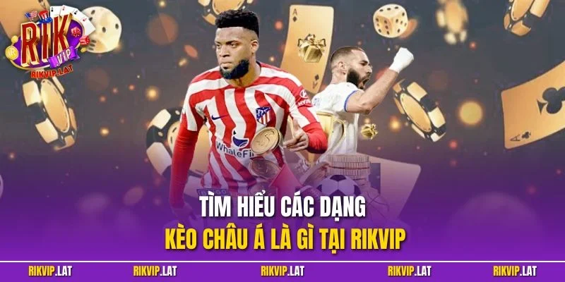Tìm hiểu các dạng kèo châu Á là gì tại RIKVIP